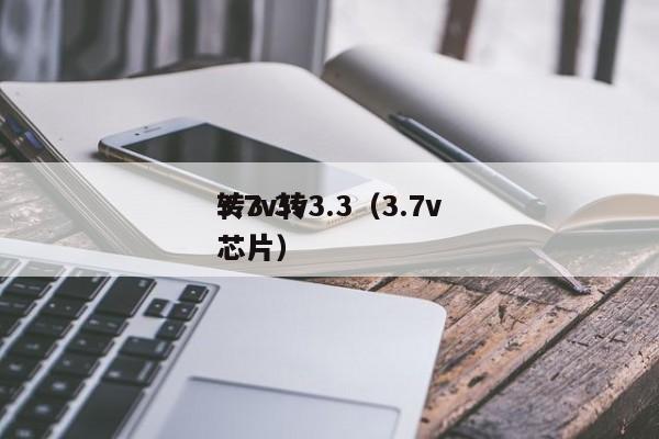 3.7v轉(zhuǎn)3.3（3.7v
轉(zhuǎn)3.3v
芯片）