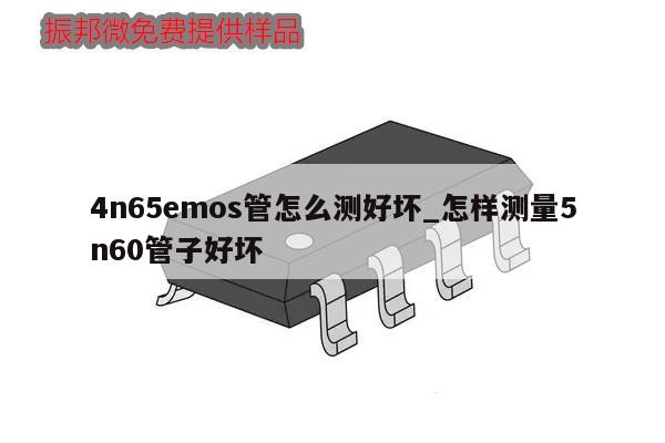 4n65emos管怎么測(cè)好壞_怎樣測(cè)量5n60管子好壞,第1張