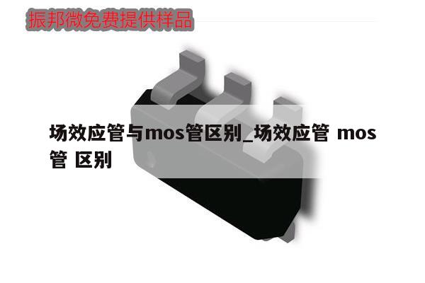 場效應管與mos管區(qū)別_場效應管 mos管 區(qū)別